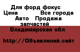 Для форд фокус  › Цена ­ 5 000 - Все города Авто » Продажа запчастей   . Владимирская обл.